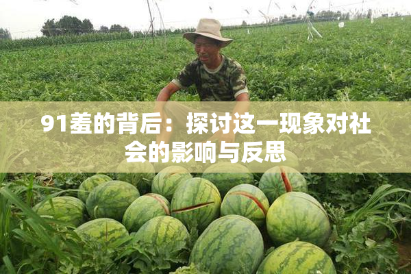 91羞的背后：探讨这一现象对社会的影响与反思