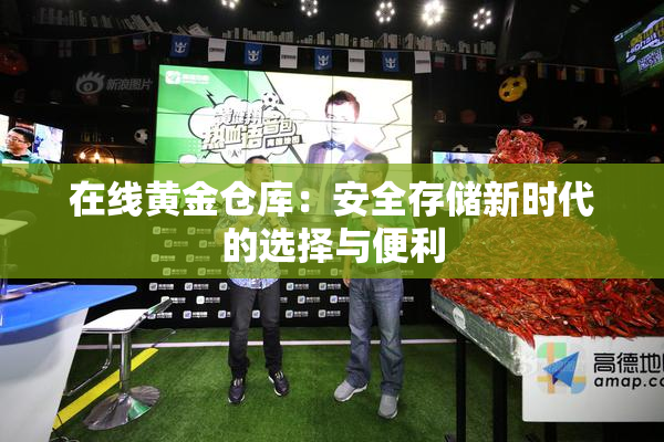 在线黄金仓库：安全存储新时代的选择与便利