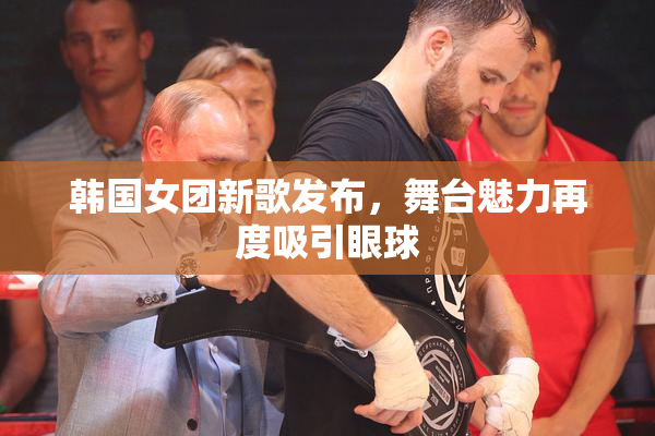 韩国女团新歌发布，舞台魅力再度吸引眼球