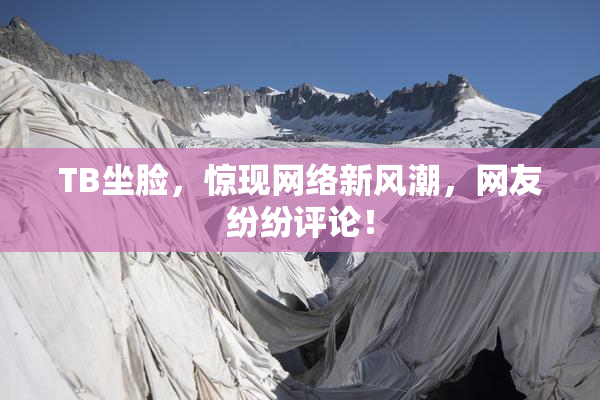 TB坐脸，惊现网络新风潮，网友纷纷评论！