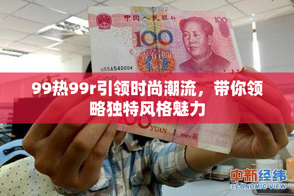 99热99r引领时尚潮流，带你领略独特风格魅力