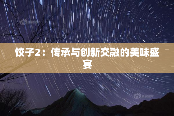 饺子2：传承与创新交融的美味盛宴