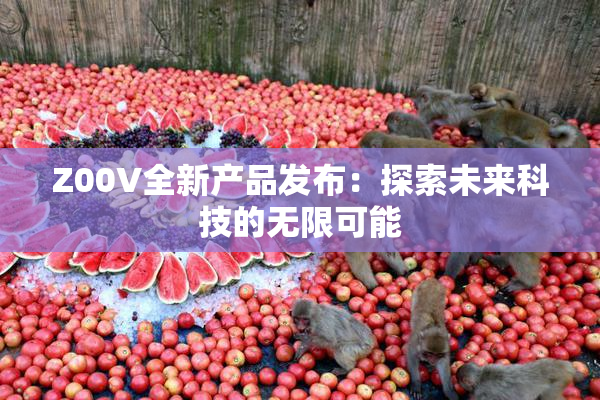 Z00V全新产品发布：探索未来科技的无限可能