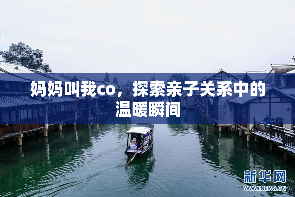 妈妈叫我co，探索亲子关系中的温暖瞬间
