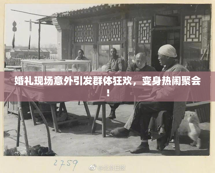 婚礼现场意外引发群体狂欢，变身热闹聚会!