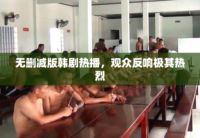 无删减版韩剧热播，观众反响极其热烈