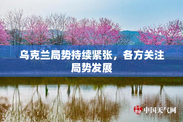 乌克兰局势持续紧张，各方关注局势发展