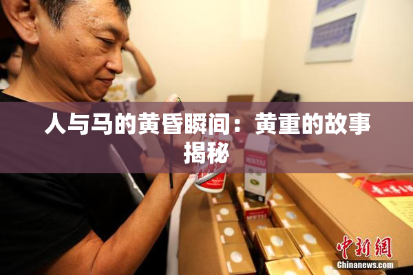 人与马的黄昏瞬间：黄重的故事揭秘