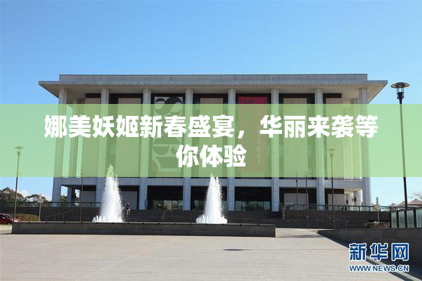 娜美妖姬新春盛宴，华丽来袭等你体验