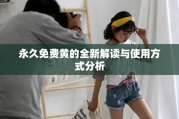 永久免费黄的全新解读与使用方式分析