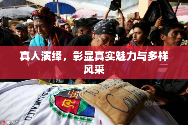 真人演绎，彰显真实魅力与多样风采