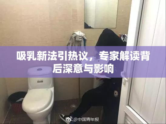 吸乳新法引热议，专家解读背后深意与影响