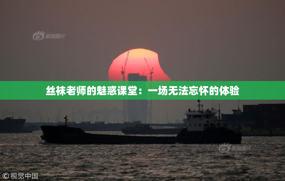 丝袜老师的魅惑课堂：一场无法忘怀的体验