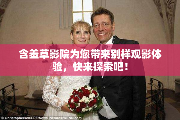 含羞草影院为您带来别样观影体验，快来探索吧！