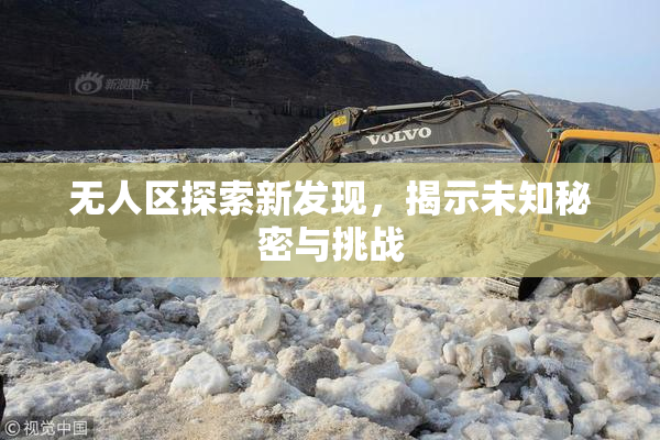 无人区探索新发现，揭示未知秘密与挑战