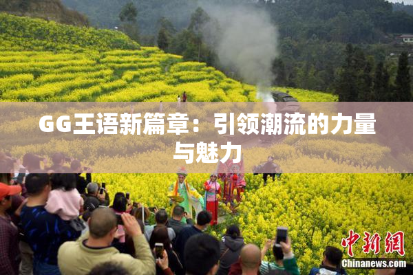 GG王语新篇章：引领潮流的力量与魅力