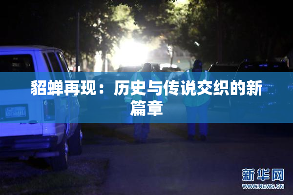貂蝉再现：历史与传说交织的新篇章
