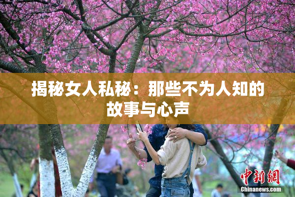 揭秘女人私秘：那些不为人知的故事与心声