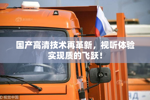 国产高清技术再革新，视听体验实现质的飞跃！