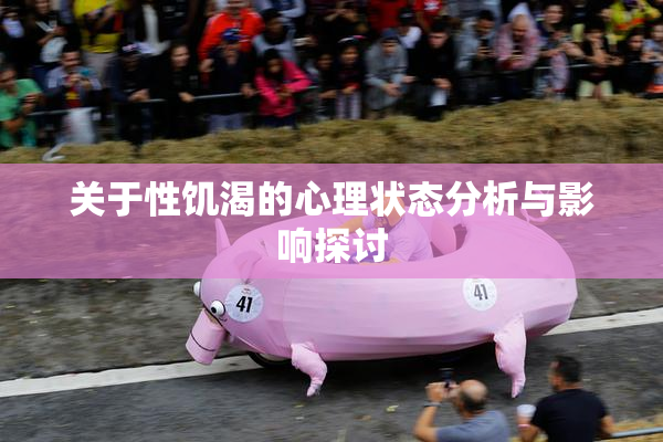 关于性饥渴的心理状态分析与影响探讨
