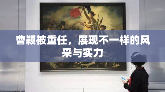 曹颖被重任，展现不一样的风采与实力
