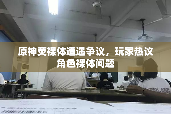 原神荧裸体遭遇争议，玩家热议角色裸体问题