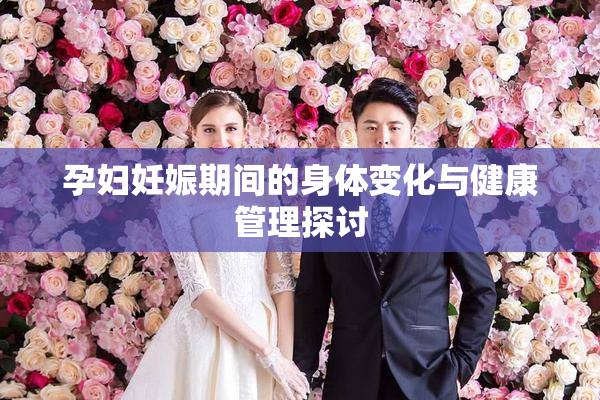 孕妇妊娠期间的身体变化与健康管理探讨