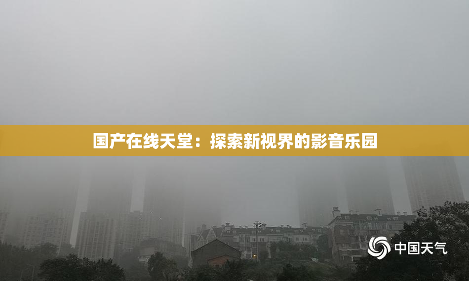 国产在线天堂：探索新视界的影音乐园