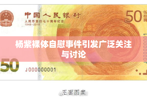 杨紫裸体自慰事件引发广泛关注与讨论