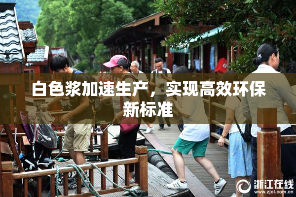 白色浆加速生产，实现高效环保新标准