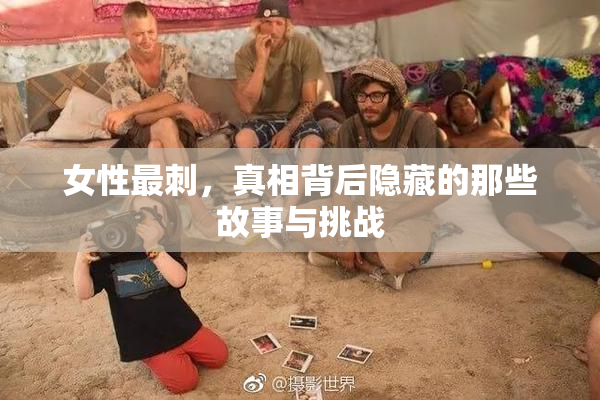 女性最刺，真相背后隐藏的那些故事与挑战