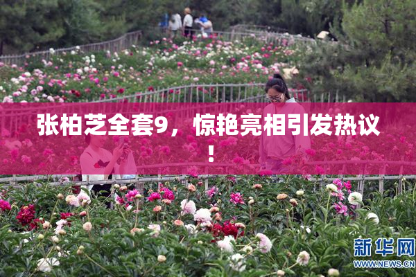张柏芝全套9，惊艳亮相引发热议！