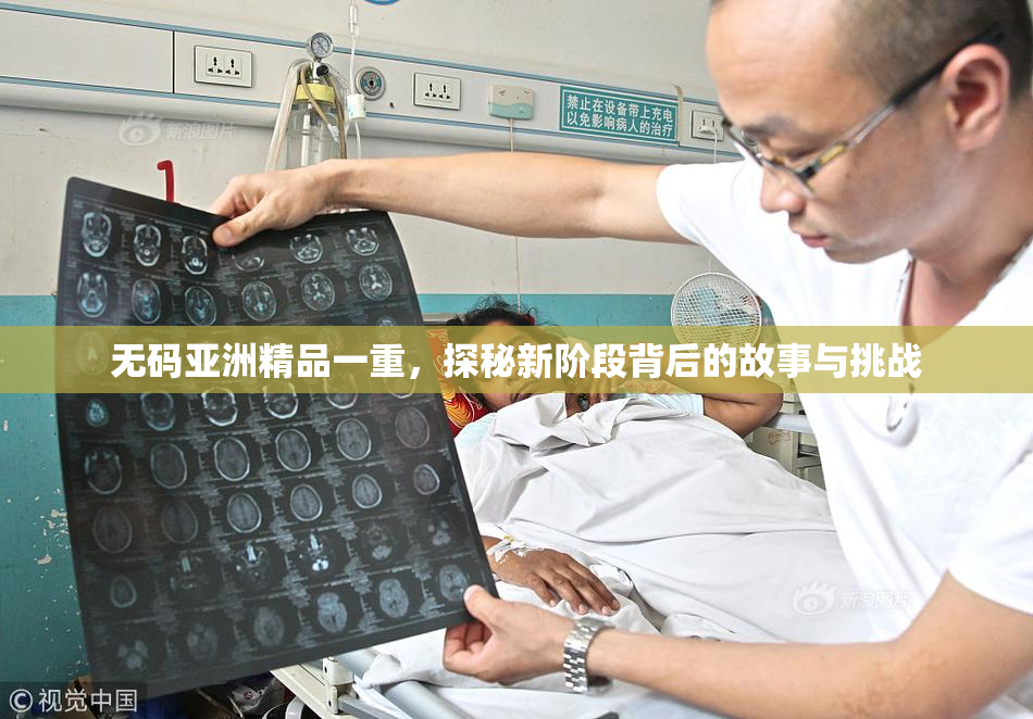 无码亚洲精品一重，探秘新阶段背后的故事与挑战