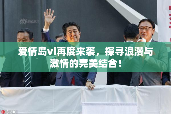 爱情岛vi再度来袭，探寻浪漫与激情的完美结合！