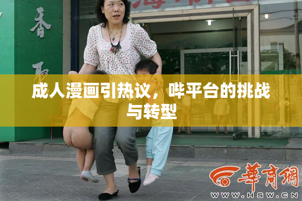 成人漫画引热议，哔平台的挑战与转型