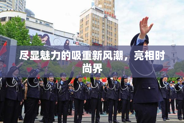 尽显魅力的吸重新风潮，亮相时尚界