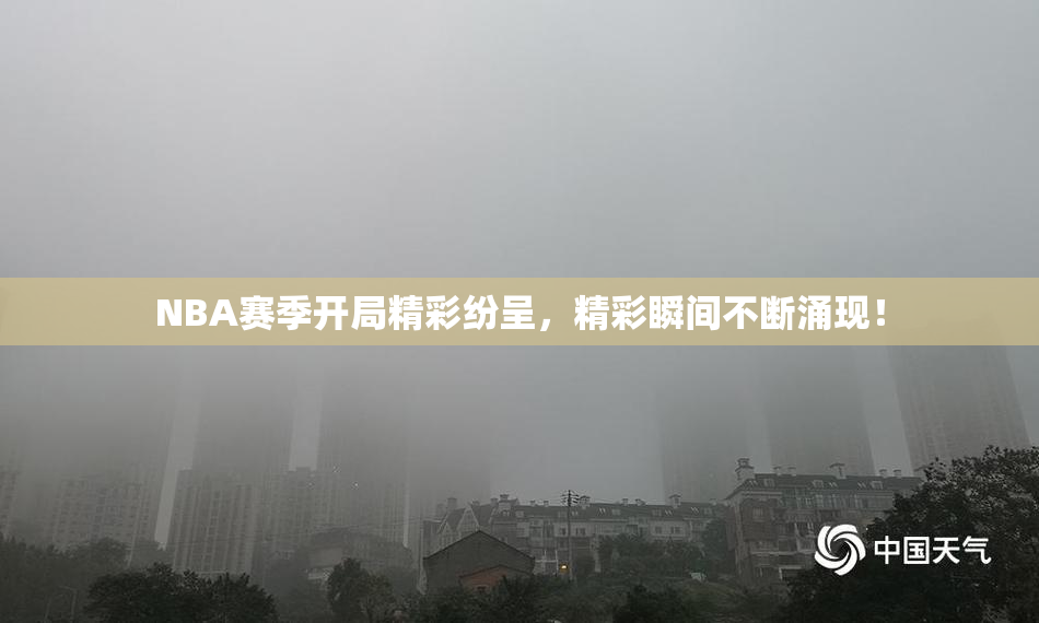NBA赛季开局精彩纷呈，精彩瞬间不断涌现！