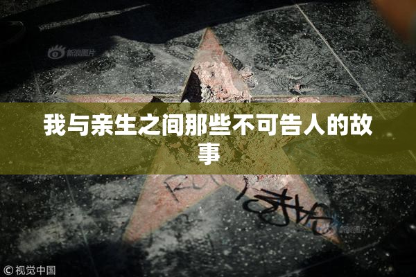 我与亲生之间那些不可告人的故事