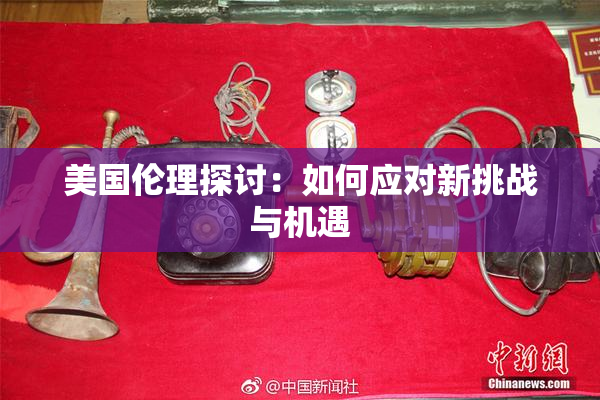 美国伦理探讨：如何应对新挑战与机遇