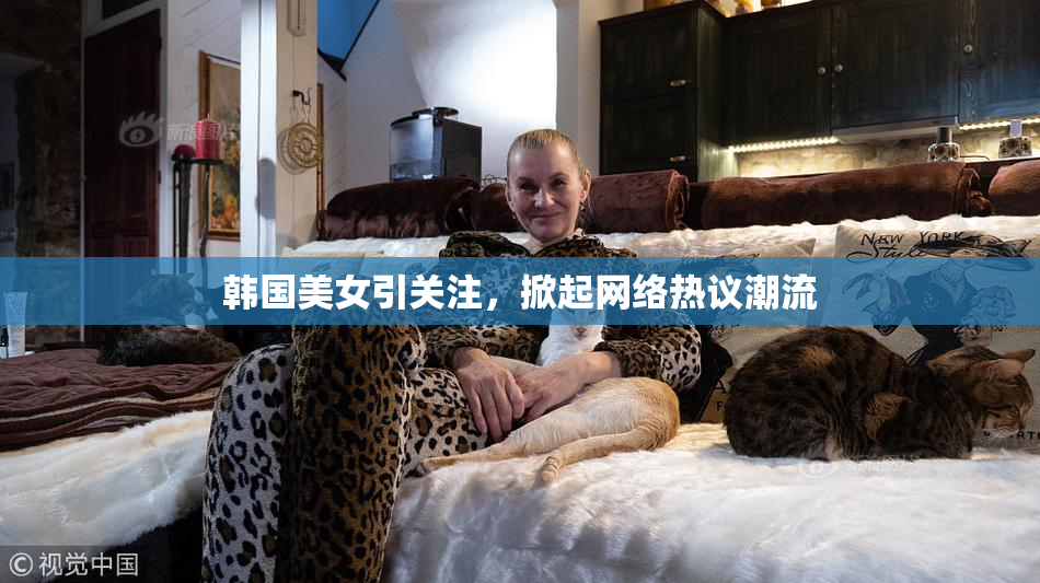 韩国美女引关注，掀起网络热议潮流
