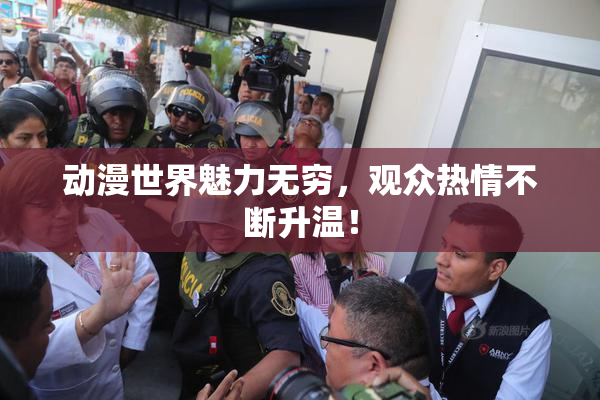 动漫世界魅力无穷，观众热情不断升温！