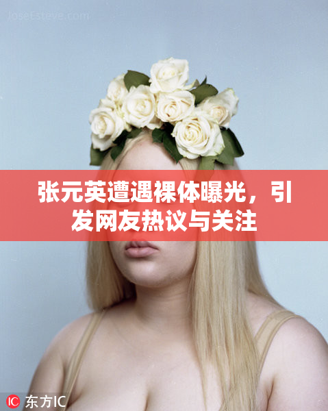 张元英遭遇裸体曝光，引发网友热议与关注