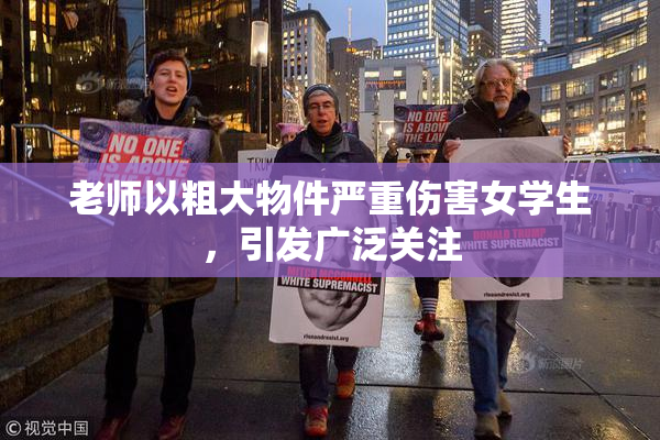 老师以粗大物件严重伤害女学生，引发广泛关注