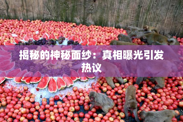 揭秘的神秘面纱：真相曝光引发热议