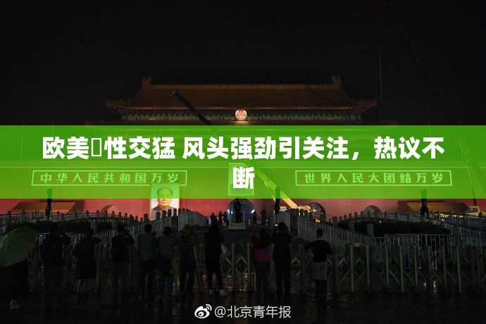 欧美巜性交猛 风头强劲引关注，热议不断