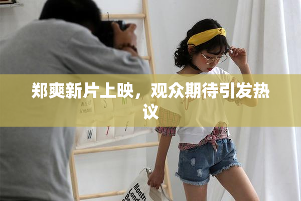 郑爽新片上映，观众期待引发热议