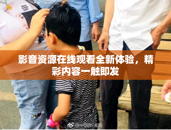 影音资源在线观看全新体验，精彩内容一触即发