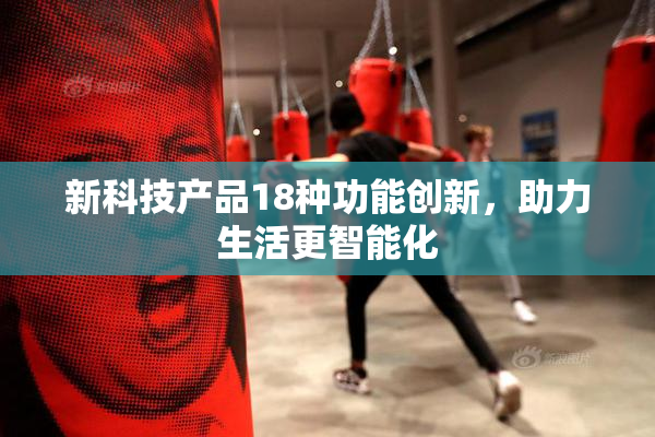 新科技产品18种功能创新，助力生活更智能化