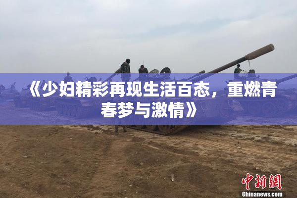 《少妇精彩再现生活百态，重燃青春梦与激情》