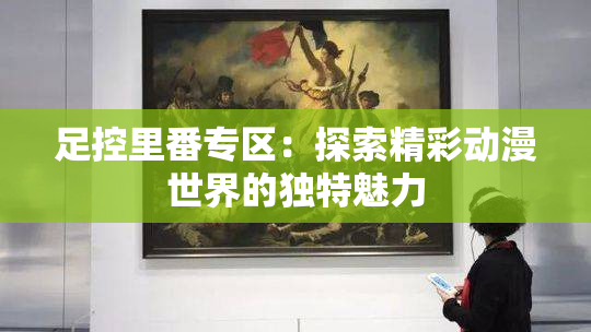 足控里番专区：探索精彩动漫世界的独特魅力